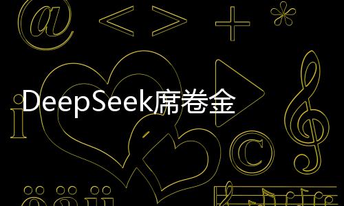 DeepSeek席卷金融行業(yè)，引領(lǐng)新一輪科技金融浪潮