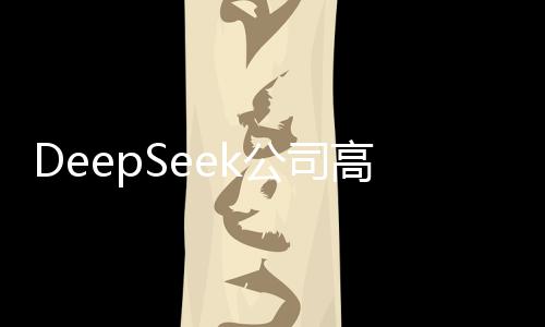 DeepSeek公司高管發(fā)生變更
