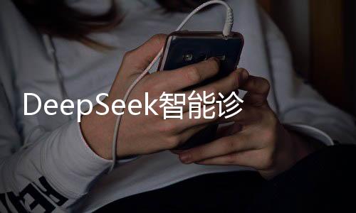 DeepSeek智能診斷系統(tǒng)與醫(yī)生診斷結(jié)果相近，未來醫(yī)療的潛力與創(chuàng)新趨勢
