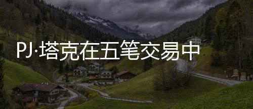 PJ·塔克在五筆交易中重返熱火，熱火重燃，塔克歸來助力爭(zhēng)冠
