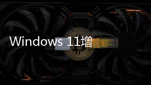 Windows 11增加兩個(gè)新廣告！微軟：那是通知