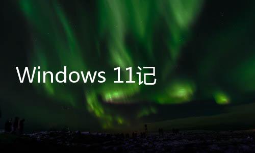 Windows 11記事本喜迎升級：支持拼寫檢查、自動糾錯