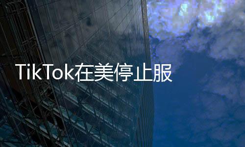 TikTok在美停止服務(wù)，影響與前景分析