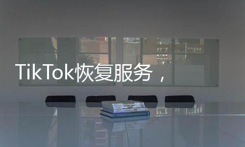 TikTok恢復(fù)服務(wù)，美國(guó)網(wǎng)友激動(dòng)不已