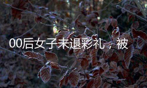 00后女子未退彩禮，被法院懸賞執(zhí)行——彩禮糾紛引關注，法律手段促解決