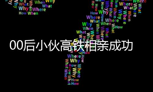 00后小伙高鐵相親成功獲整只烤乳豬，一段跨越旅程的浪漫佳話