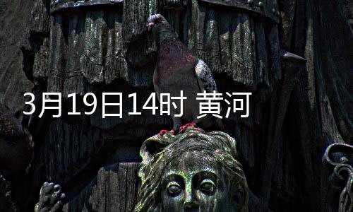 3月19日14時 黃河封凍河段全線開河