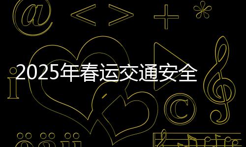 2025年春運交通安全提示，確保節(jié)日出行平安無憂