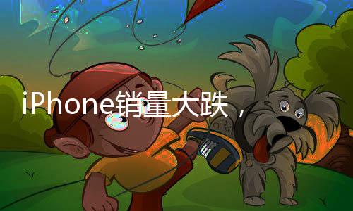 iPhone銷量大跌，蘋果為何不香了？